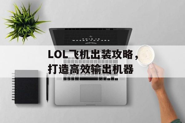 LOL飞机出装攻略，打造高效输出机器