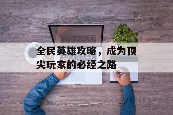 全民英雄攻略，成为顶尖玩家的必经之路