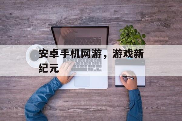 安卓手机网游，游戏新纪元