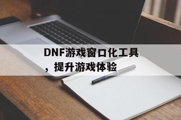 DNF游戏窗口化工具，提升游戏体验