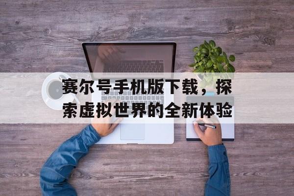 赛尔号手机版下载，探索虚拟世界的全新体验
