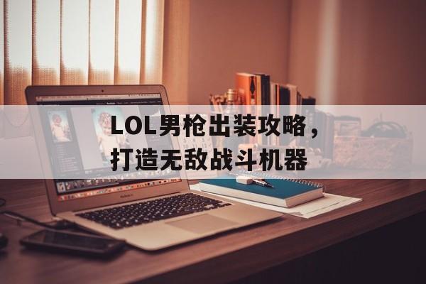 LOL男枪出装攻略，打造无敌战斗机器
