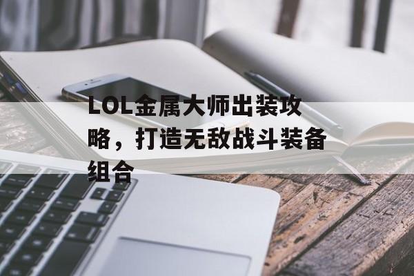LOL金属大师出装攻略，打造无敌战斗装备组合