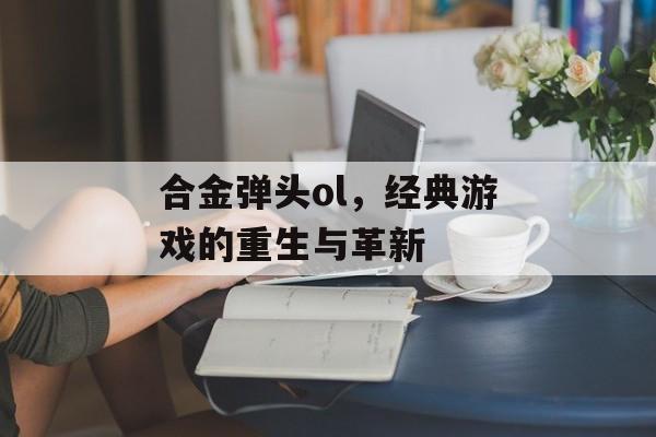合金弹头ol，经典游戏的重生与革新