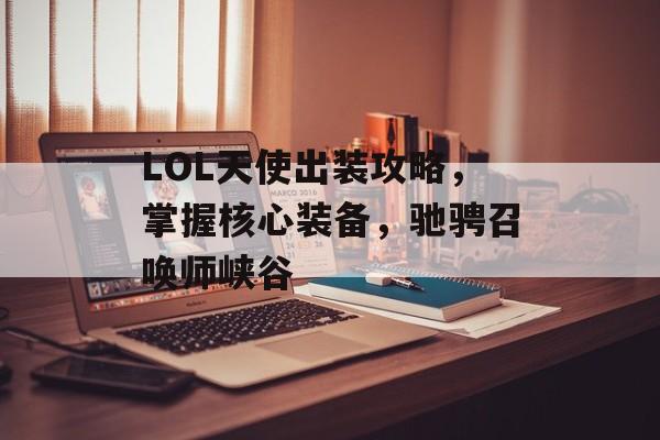 LOL天使出装攻略，掌握核心装备，驰骋召唤师峡谷