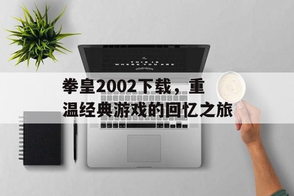 拳皇2002下载，重温经典游戏的回忆之旅