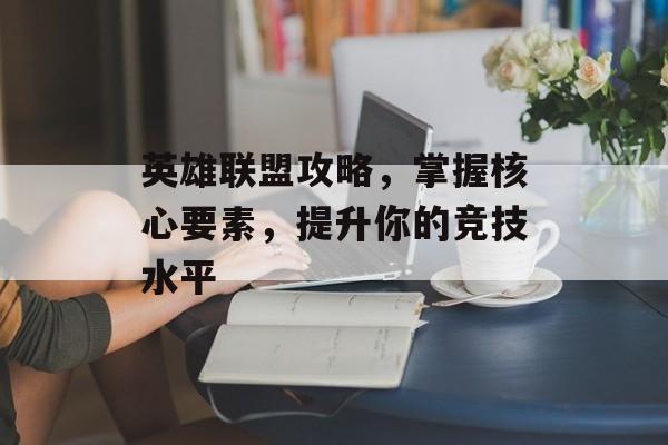 英雄联盟攻略，掌握核心要素，提升你的竞技水平