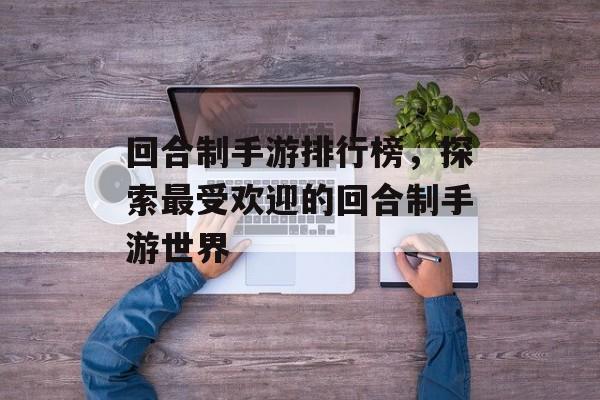 回合制手游排行榜，探索最受欢迎的回合制手游世界