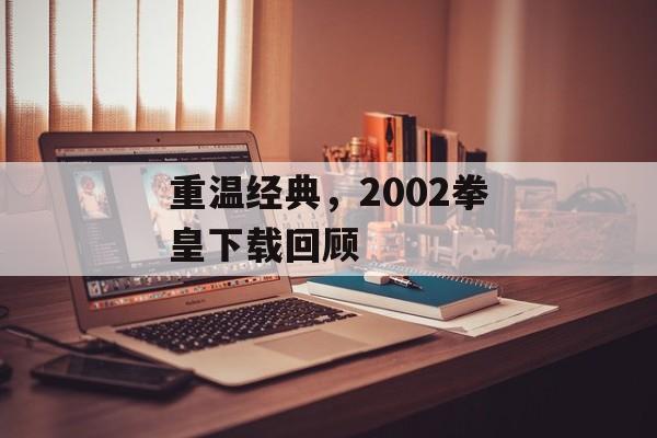 重温经典，2002拳皇下载回顾