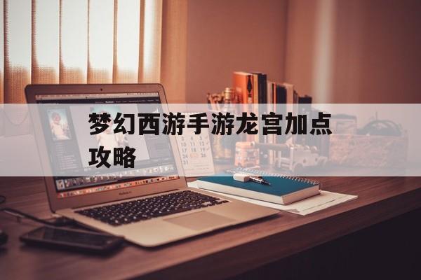 梦幻西游手游龙宫加点攻略