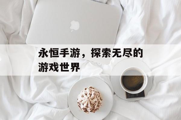 永恒手游，探索无尽的游戏世界