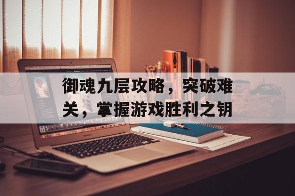 御魂九层攻略，突破难关，掌握游戏胜利之钥