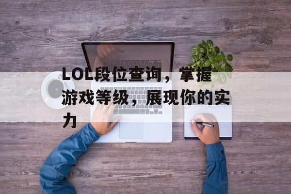 LOL段位查询，掌握游戏等级，展现你的实力