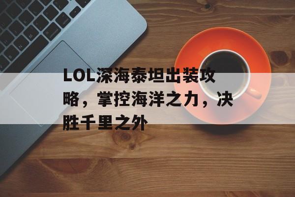 LOL深海泰坦出装攻略，掌控海洋之力，决胜千里之外