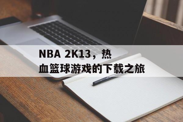 NBA 2K13，热血篮球游戏的下载之旅