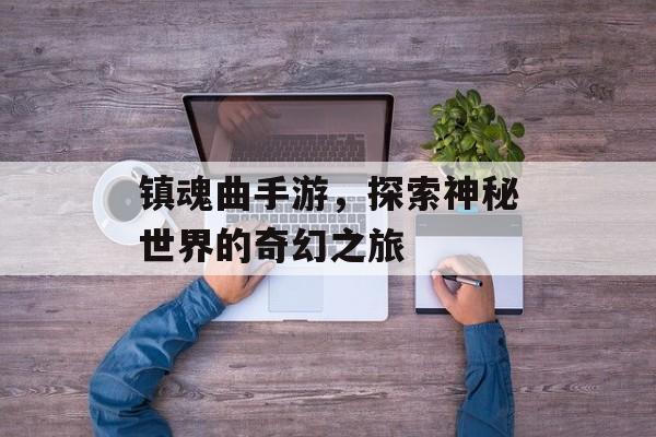 镇魂曲手游，探索神秘世界的奇幻之旅