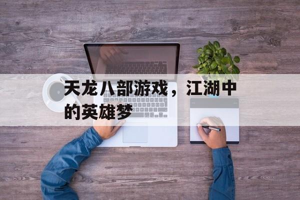天龙八部游戏，江湖中的英雄梦