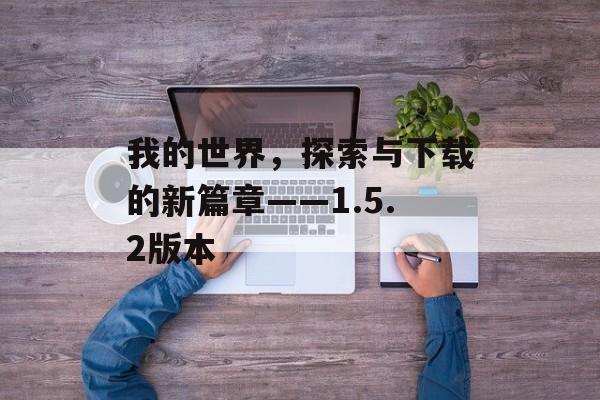 我的世界，探索与下载的新篇章——1.5.2版本