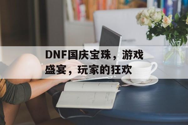 DNF国庆宝珠，游戏盛宴，玩家的狂欢