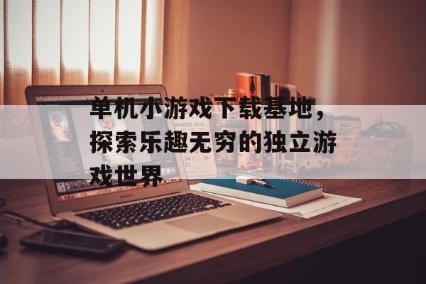 单机小游戏下载基地，探索乐趣无穷的独立游戏世界