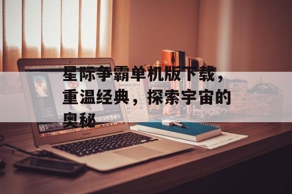 星际争霸单机版下载，重温经典，探索宇宙的奥秘