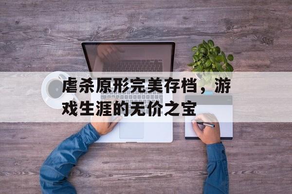 虐杀原形完美存档，游戏生涯的无价之宝