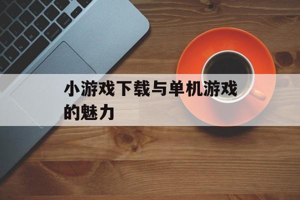 小游戏下载与单机游戏的魅力
