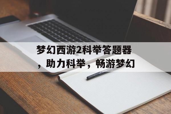 梦幻西游2科举答题器，助力科举，畅游梦幻