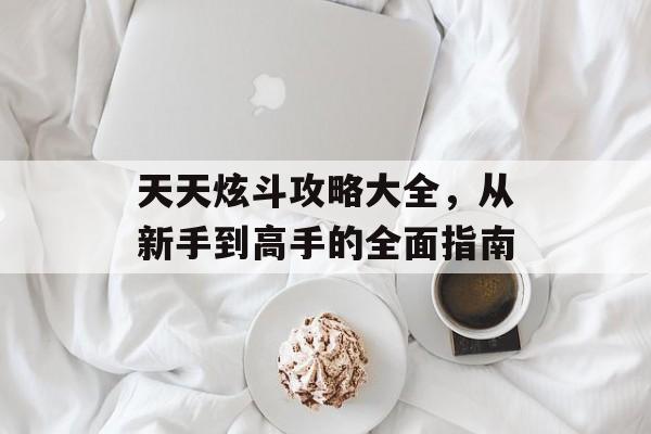 天天炫斗攻略大全，从新手到高手的全面指南
