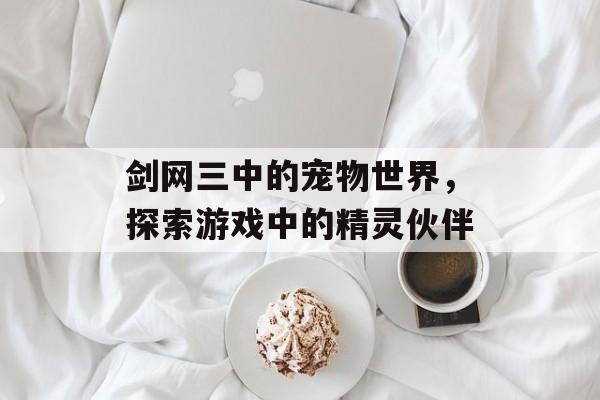 剑网三中的宠物世界，探索游戏中的精灵伙伴