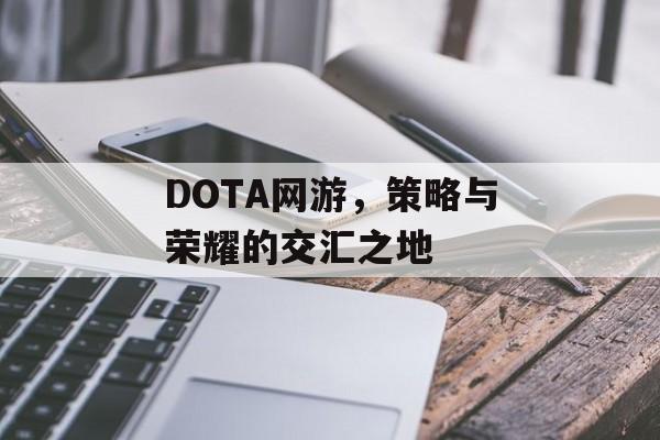 DOTA网游，策略与荣耀的交汇之地