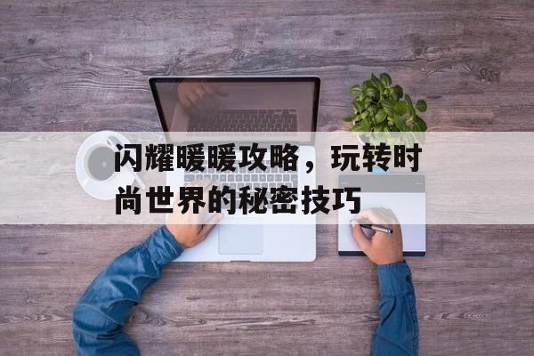 闪耀暖暖攻略，玩转时尚世界的秘密技巧