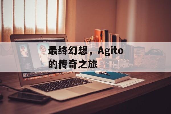 最终幻想，Agito的传奇之旅