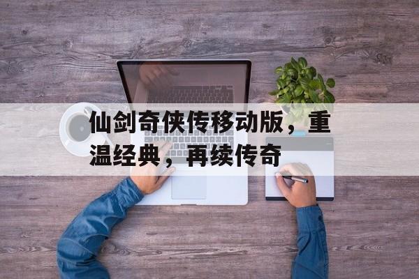 仙剑奇侠传移动版，重温经典，再续传奇