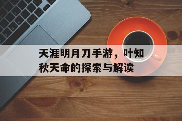 天涯明月刀手游，叶知秋天命的探索与解读