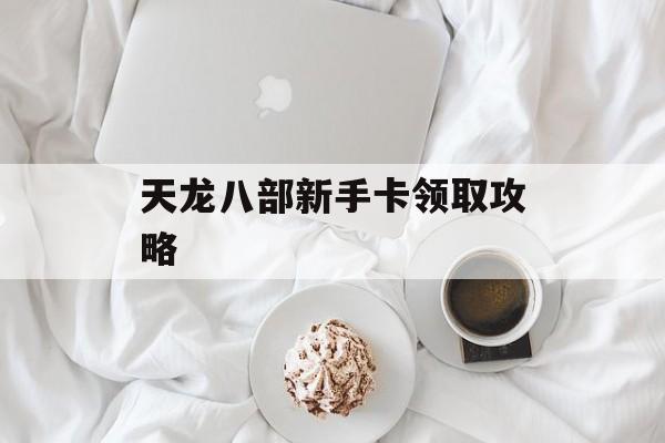 天龙八部新手卡领取攻略