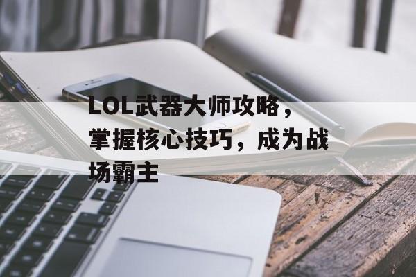 LOL武器大师攻略，掌握核心技巧，成为战场霸主