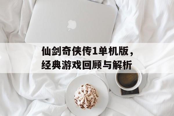 仙剑奇侠传1单机版，经典游戏回顾与解析