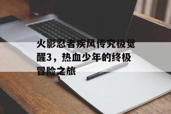 火影忍者疾风传究极觉醒3，热血少年的终极冒险之旅