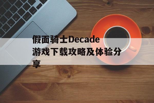 假面骑士Decade游戏下载攻略及体验分享
