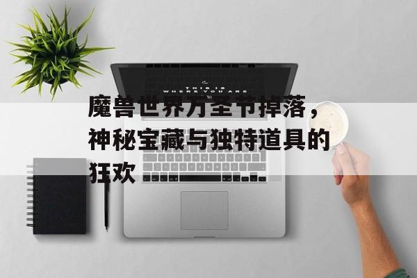 魔兽世界万圣节掉落，神秘宝藏与独特道具的狂欢