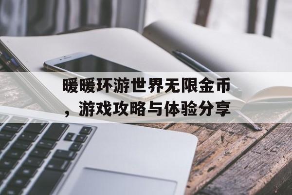 暖暖环游世界无限金币，游戏攻略与体验分享
