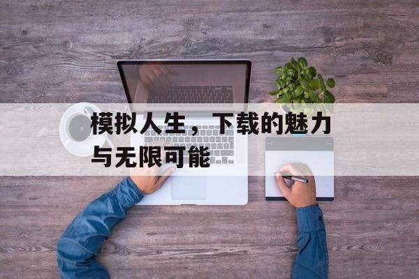 模拟人生，下载的魅力与无限可能