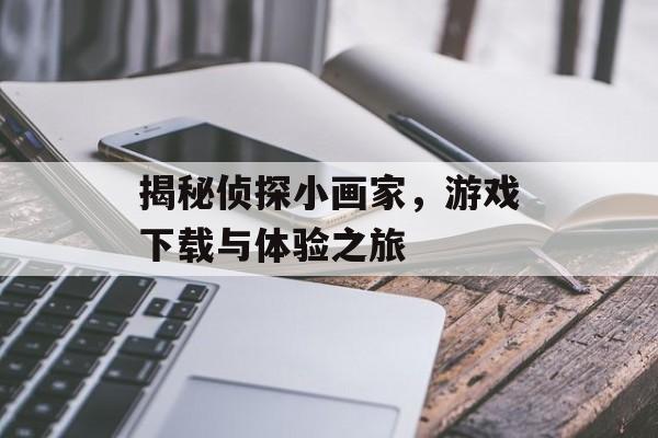 揭秘侦探小画家，游戏下载与体验之旅