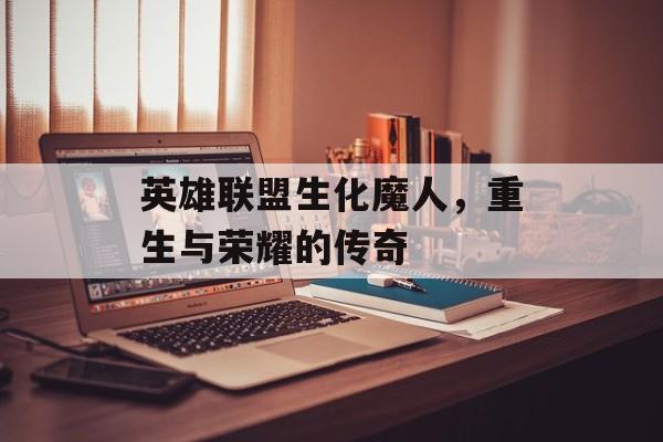 英雄联盟生化魔人，重生与荣耀的传奇