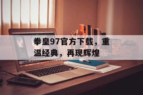 拳皇97官方下载，重温经典，再现辉煌