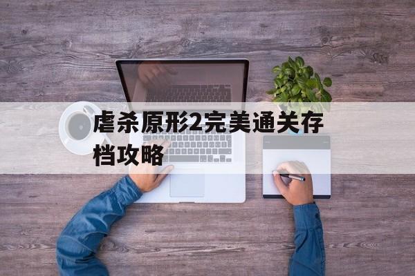 虐杀原形2完美通关存档攻略