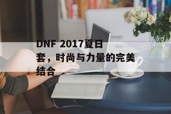 DNF 2017夏日套，时尚与力量的完美结合