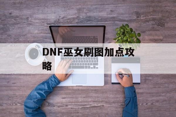 DNF巫女刷图加点攻略