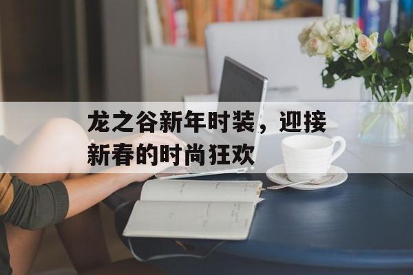 龙之谷新年时装，迎接新春的时尚狂欢
